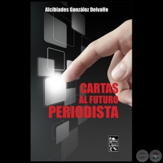 CARTAS AL FUTURO PERIODISTA - Autor: ALCIBÍADES GONZÁLEZ DELVALLE - Año 2023